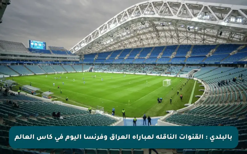 بالبلدي : القنوات الناقلة لمباراة العراق وفرنسا اليوم في كأس العالم